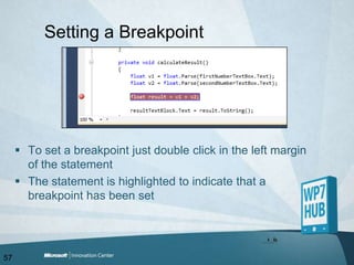 Setting a BreakpointTo set a breakpoint just double click in the left margin of the statementThe statement is highlighted to indicate that a breakpoint has been set57