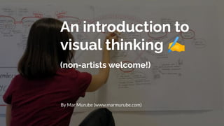 An introduction to
visual thinking ✍
(non-artists welcome!)
By Mar Murube (www.marmurube.com)
 