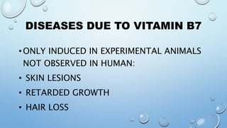 DISEASES DUE TO VITAMIN B7
•ONLY INDUCED IN EXPERIMENTAL ANIMALS
NOT OBSERVED IN HUMAN:
• SKIN LESIONS
• RETARDED GROWTH
• HAIR LOSS
 
