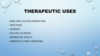 THERAPEUTIC USES
BONE AND CALCIUM HOMEOSTASIS
INFECTIONS
PSORIASIS
MULTIPLE SCLEROSIS
RESPIRATORY HEALTH
DIABETES & OTHER CONDITIONS
 