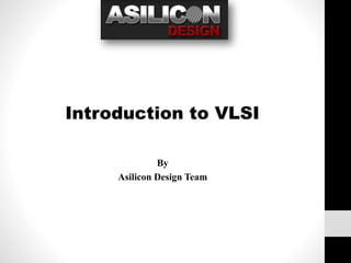 By
Asilicon Design Team
Introduction to VLSI
 