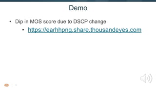 17
Demo
• Dip in MOS score due to DSCP change
• https://earhhpng.share.thousandeyes.com
 