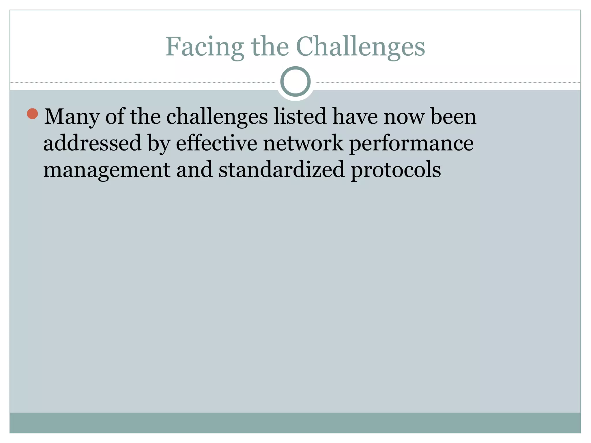 Facing the Challenges 
Many of the challenges listed have now been 
addressed by effective network performance 
management and standardized protocols 
 