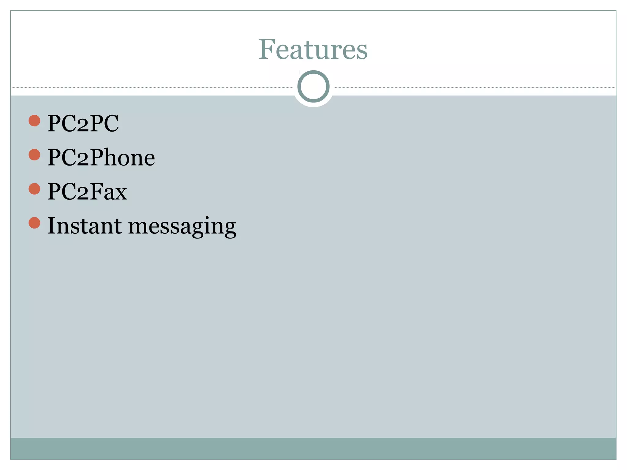 Features 
PC2PC 
PC2Phone 
PC2Fax 
Instant messaging 
 