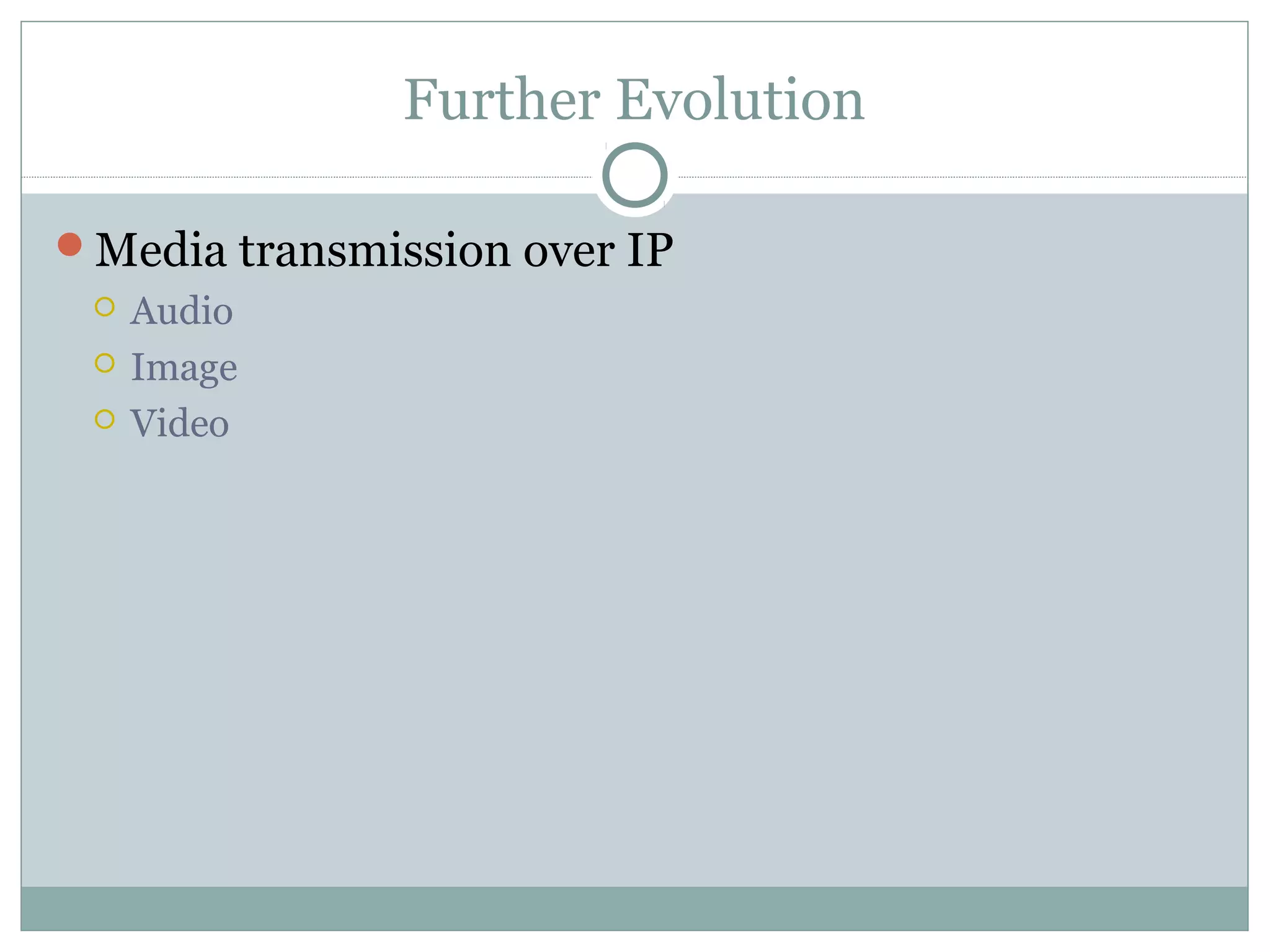 Further Evolution 
Media transmission over IP 
 Audio 
 Image 
 Video 
 