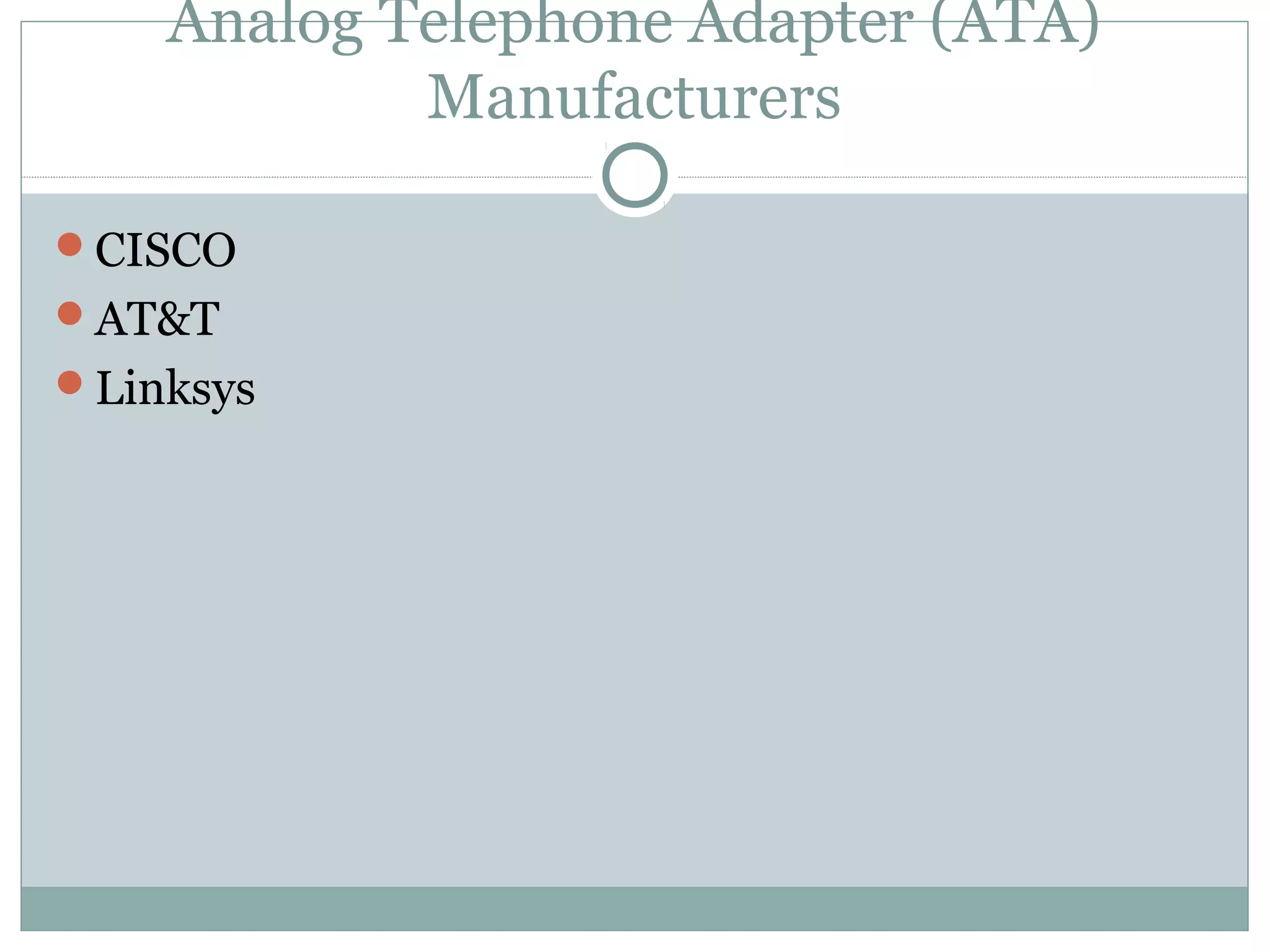 Analog Telephone Adapter (ATA) 
Manufacturers 
CISCO 
AT&T 
Linksys 
 