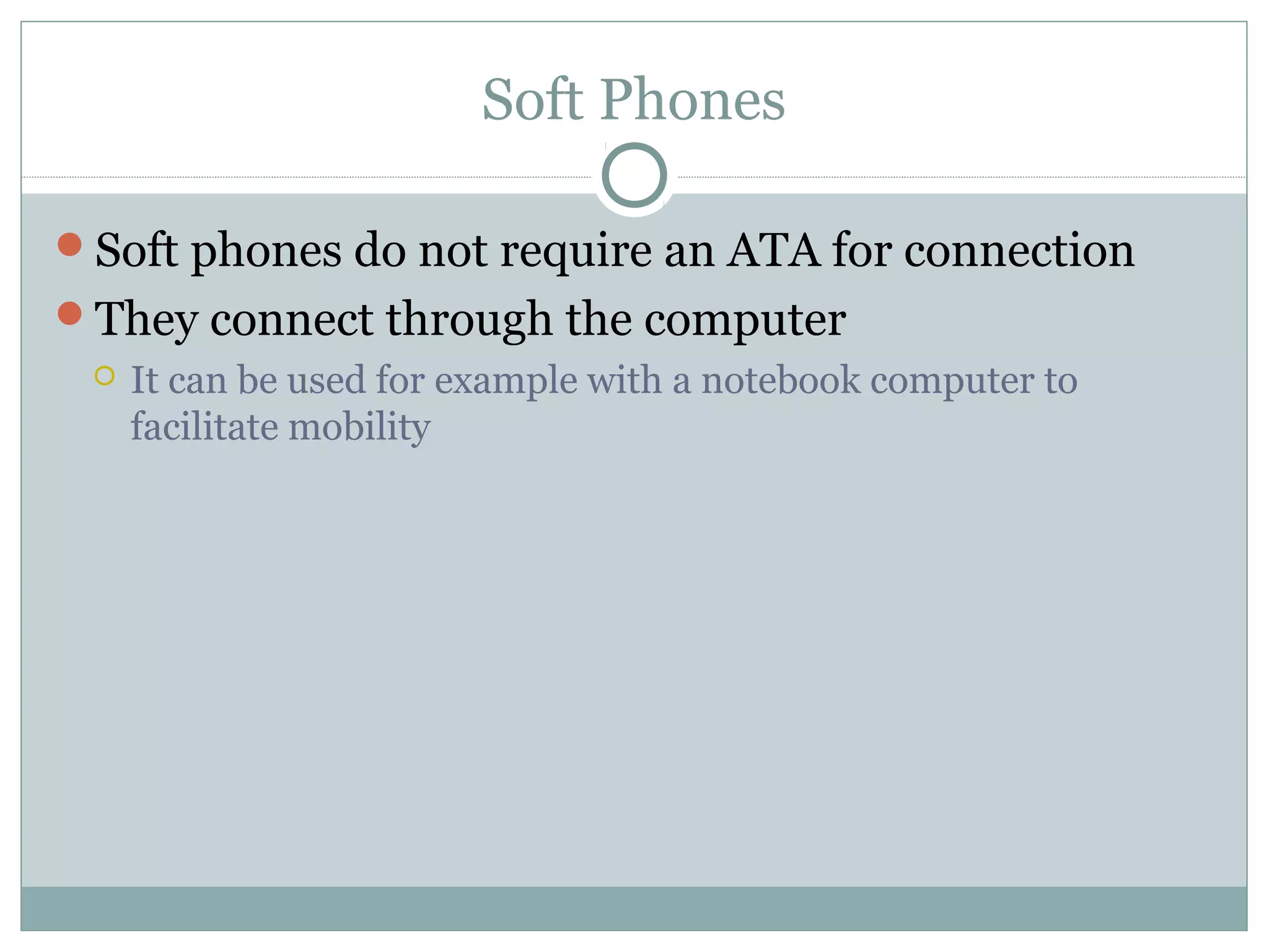 Soft Phones 
Soft phones do not require an ATA for connection 
They connect through the computer 
 It can be used for example with a notebook computer to 
facilitate mobility 
 