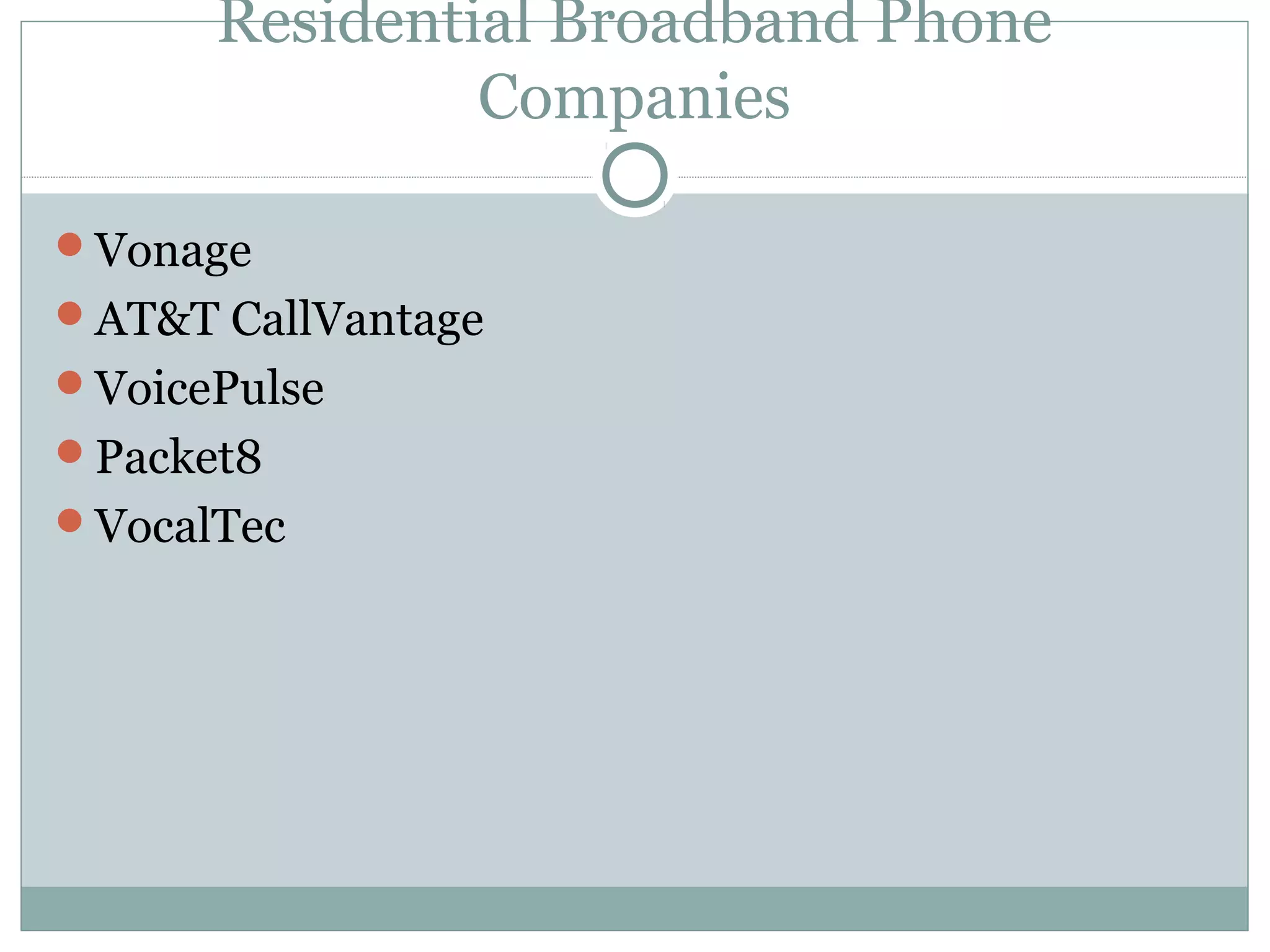 Residential Broadband Phone 
Companies 
Vonage 
AT&T CallVantage 
VoicePulse 
Packet8 
VocalTec 
 