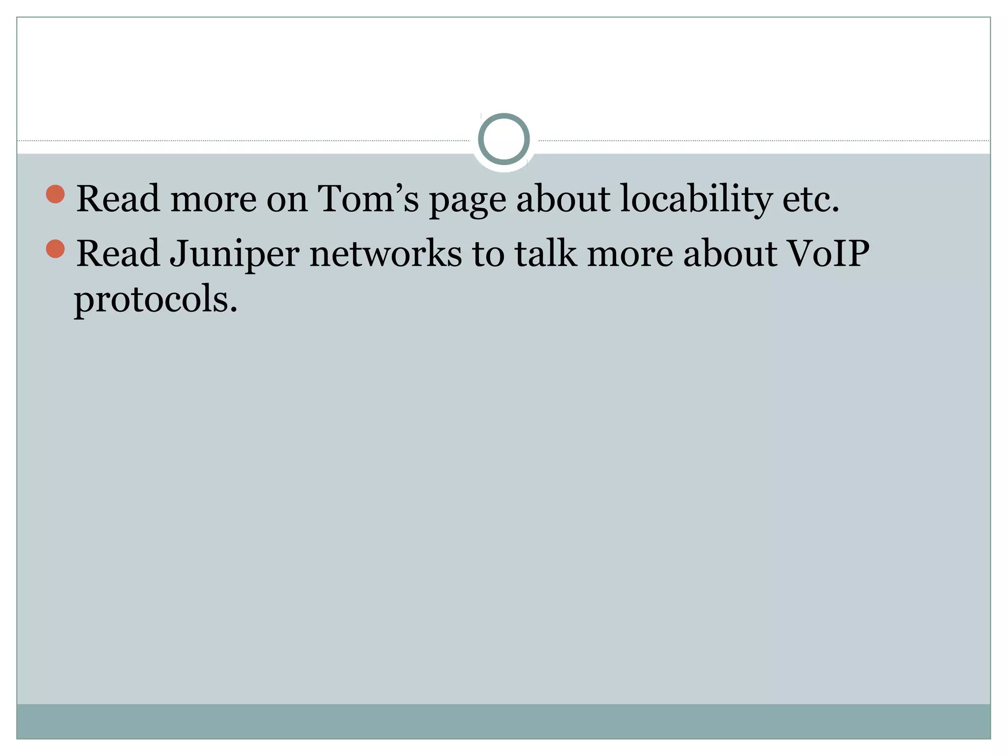 Read more on Tom’s page about locability etc. 
Read Juniper networks to talk more about VoIP 
protocols. 
