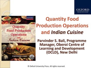 © Oxford University Press. All rights reserved.
Quantity Food
Production Operations
and Indian Cuisine
Parvinder S. Bali, Programme
Manager, Oberoi Centre of
Learning and Development
(OCLD), New Delhi
 