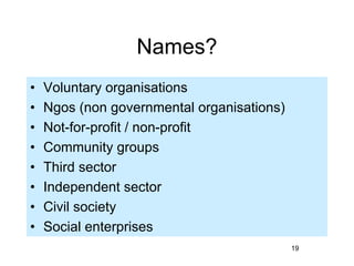 Names?
•   Voluntary organisations
•   Ngos (non governmental organisations)
•   Not-for-profit / non-profit
•   Community...