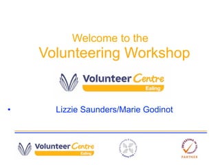 Welcome to the
    Volunteering Workshop


•     Lizzie Saunders/Marie Godinot
 