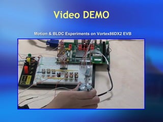 Video DEMO
Motion & BLDC Experiments on Vortex86DX2 EVBMotion & BLDC Experiments on Vortex86DX2 EVB
 
