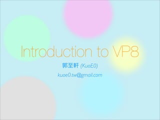 Introduction to VP8
郭至軒 (KuoE0)
kuoe0.tw@gmail.com
 