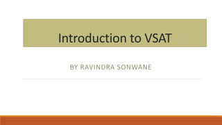 Introduction to VSAT
BY RAVINDRA SONWANE
 