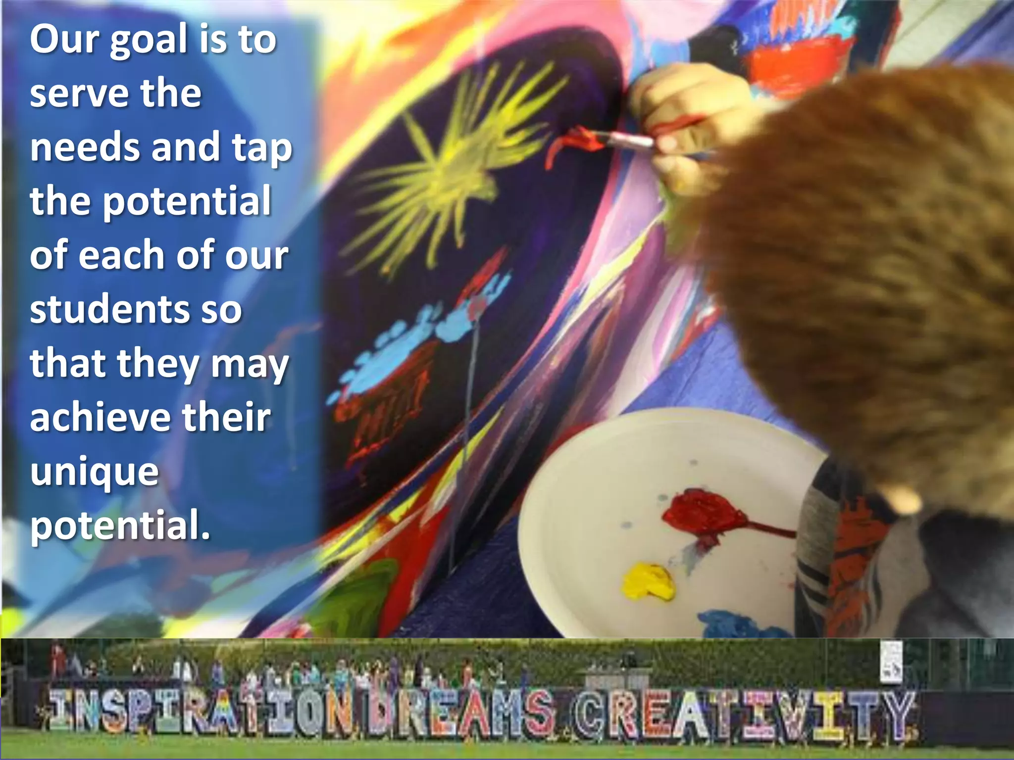 Our goal is to
serve the
needs and tap
the potential
of each of our
students so
that they may
achieve their
unique
potential.
 