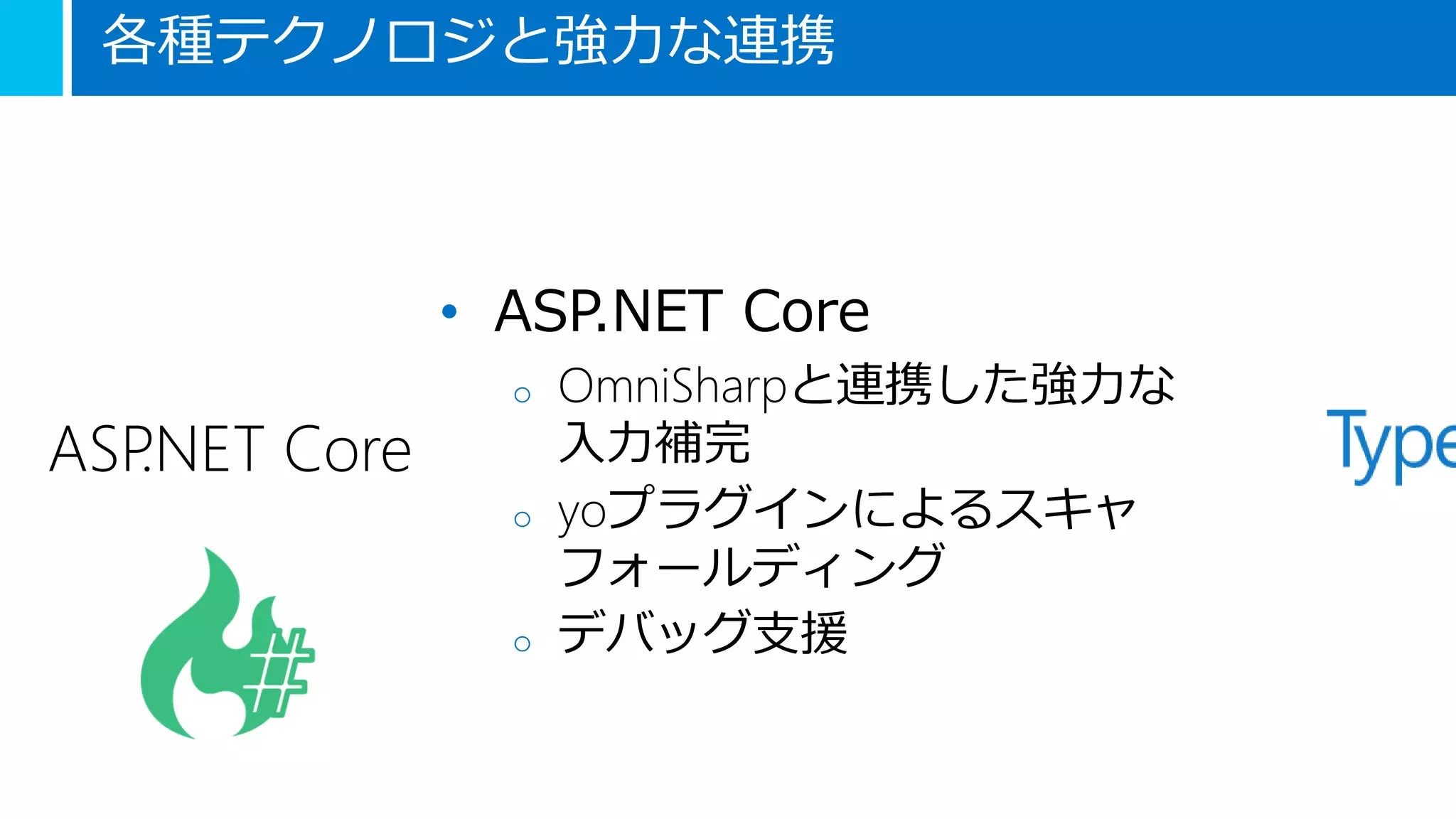 各種テクノロジと強力な連携
ASP.NET Core
• ASP.NET Core
o OmniSharpと連携した強力な
入力補完
o yoプラグインによるスキャ
フォールディング
o デバッグ支援
 