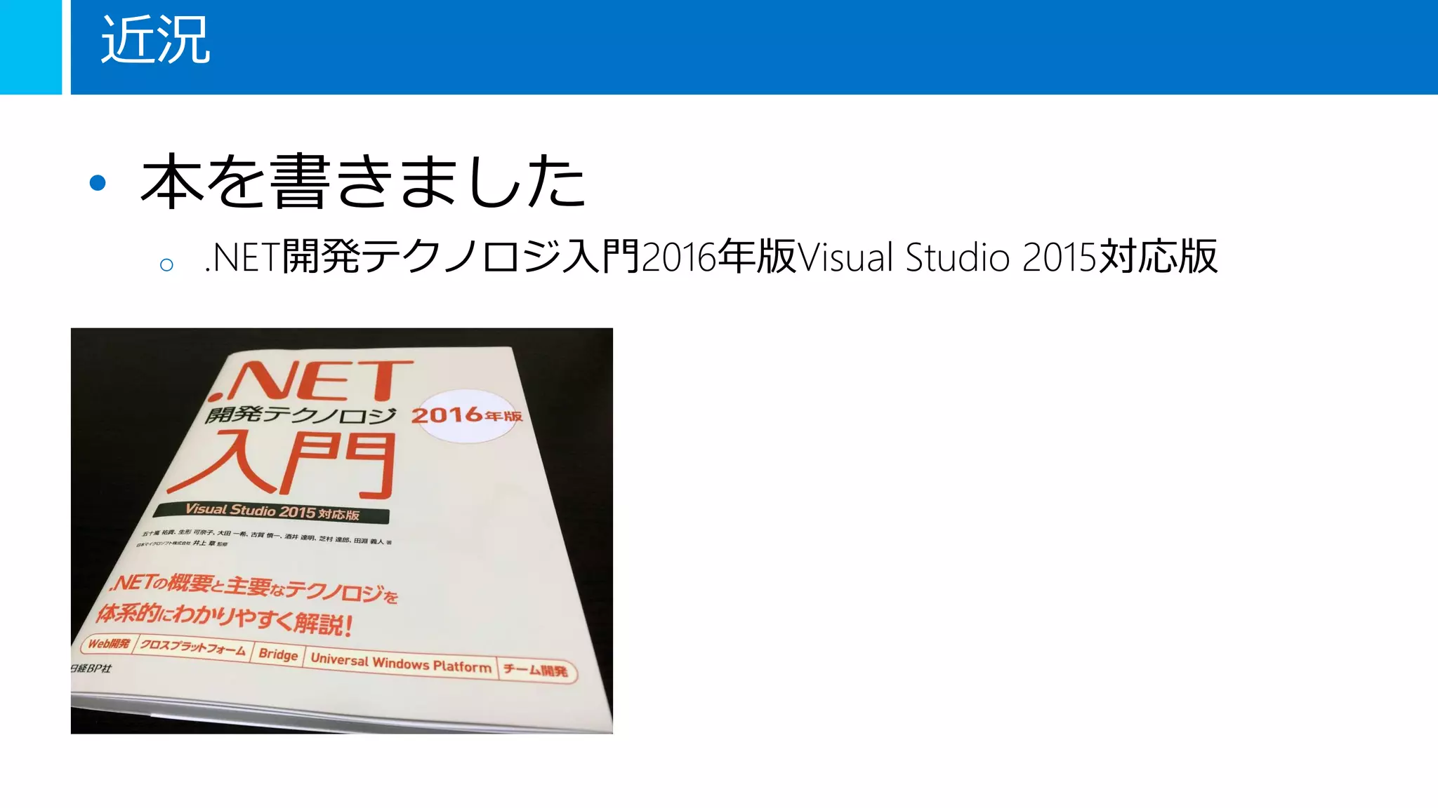 近況
• 本を書きました
o .NET開発テクノロジ入門2016年版Visual Studio 2015対応版
 