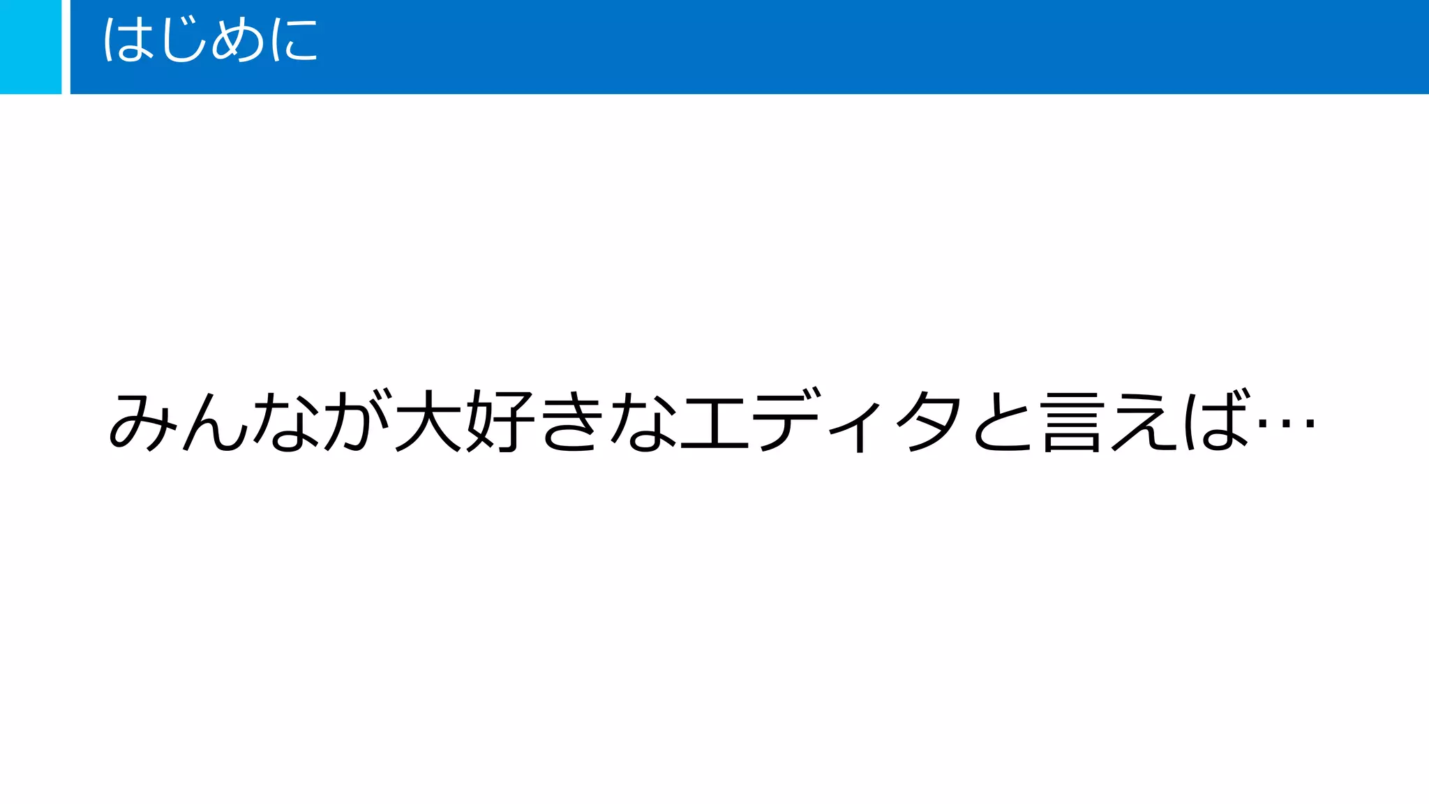はじめに
みんなが大好きなエディタと言えば…
 