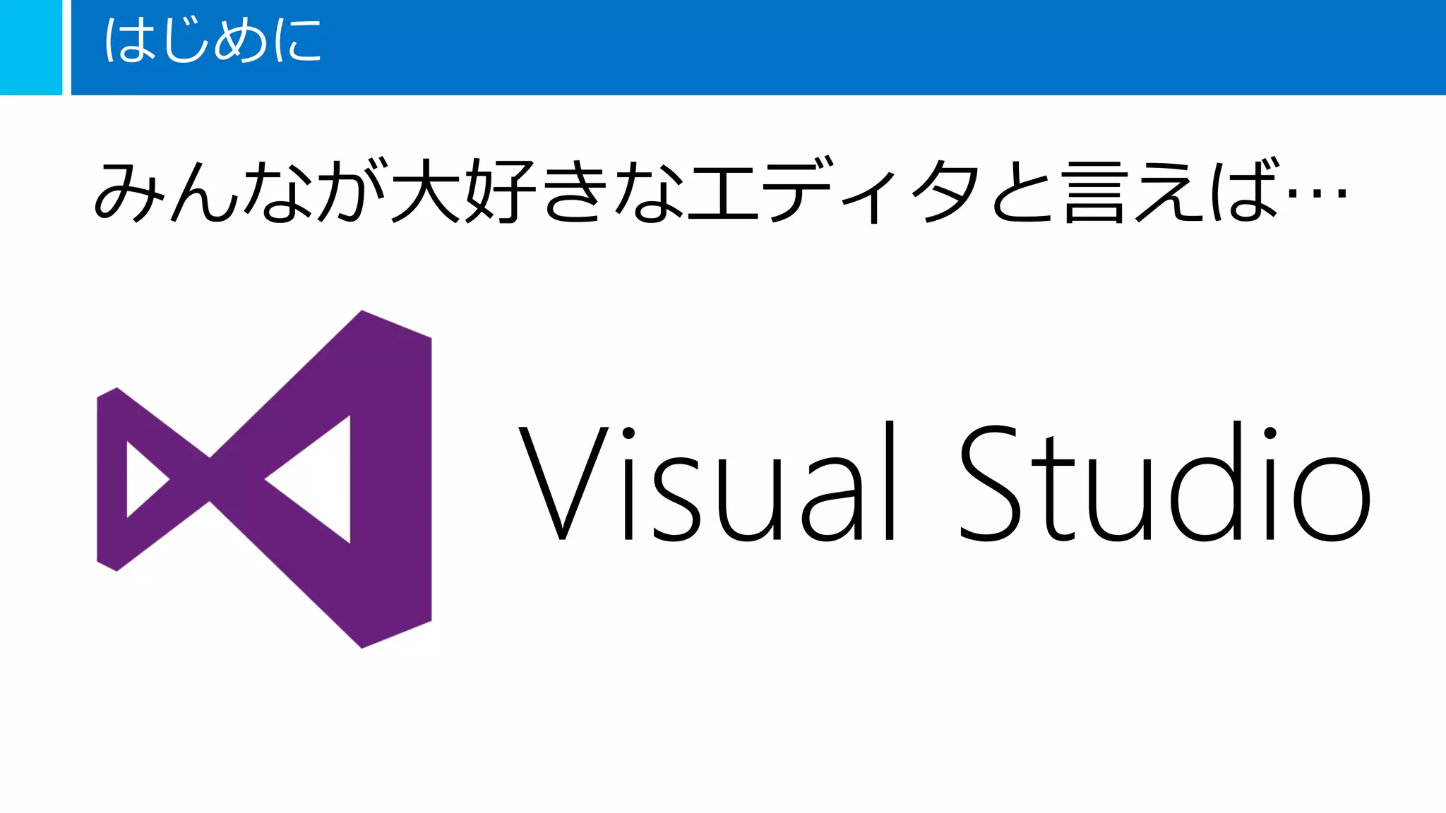はじめに
みんなが大好きなエディタと言えば…
Visual Studio
 