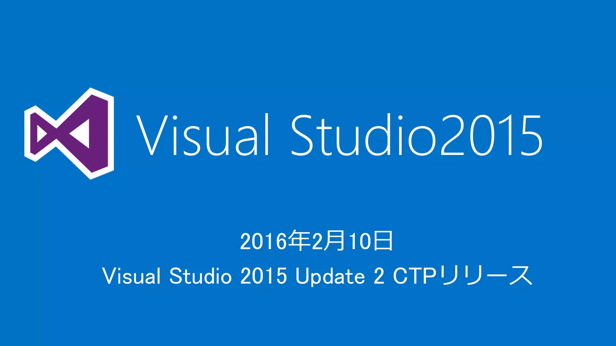 2016年2月10日
Visual Studio 2015 Update 2 CTPリリース
Visual Studio2015
 