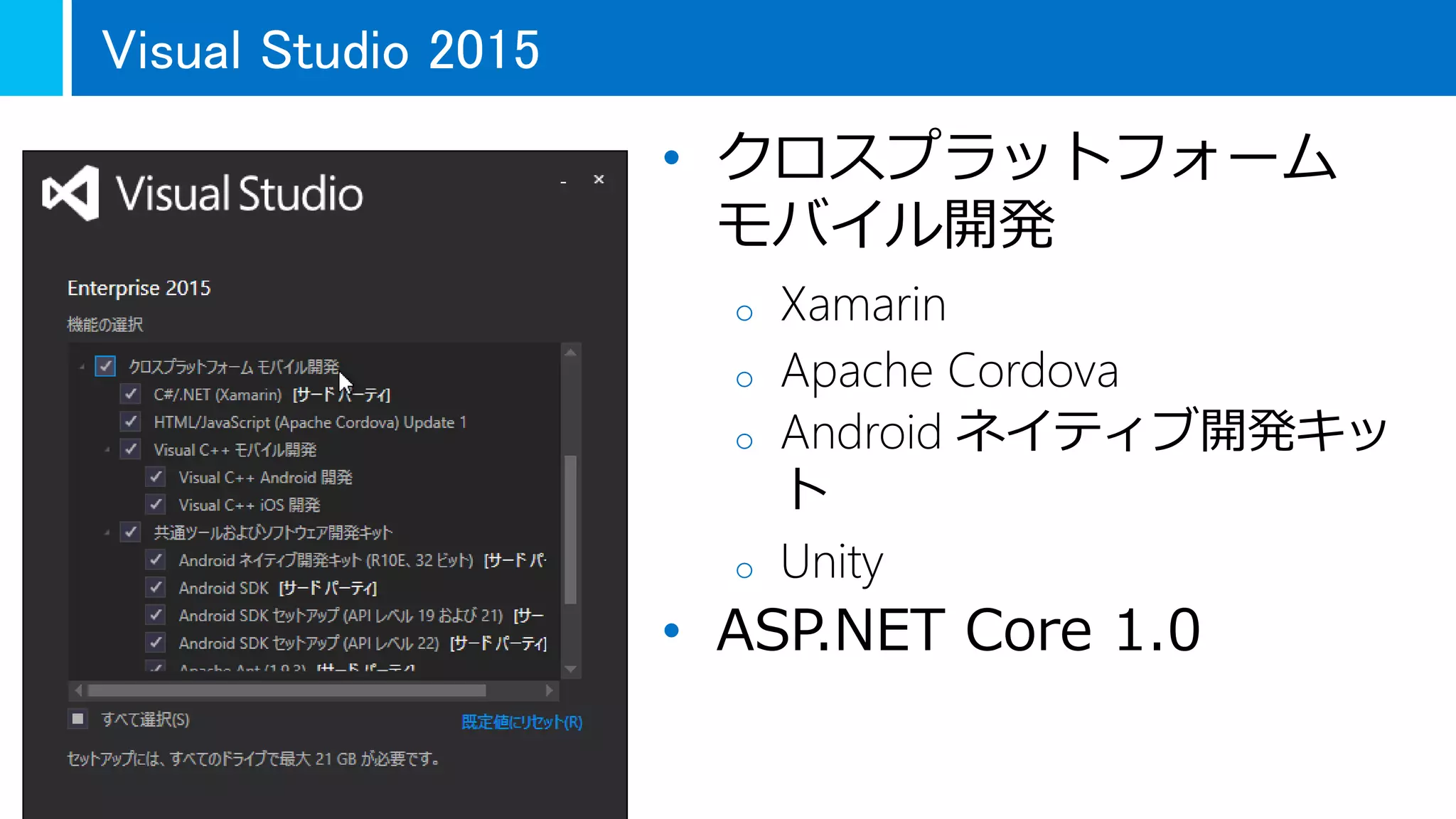 • クロスプラットフォーム
モバイル開発
o Xamarin
o Apache Cordova
o Android ネイティブ開発キッ
ト
o Unity
• ASP.NET Core 1.0
Visual Studio 2015
 