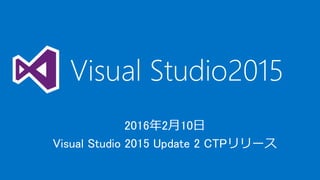 2016年2月10日
Visual Studio 2015 Update 2 CTPリリース
Visual Studio2015
 