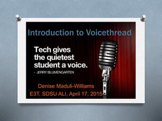 Denise Maduli-Williams
E3T, SDSU ALI, April 17, 2015
Introduction to Voicethread
 