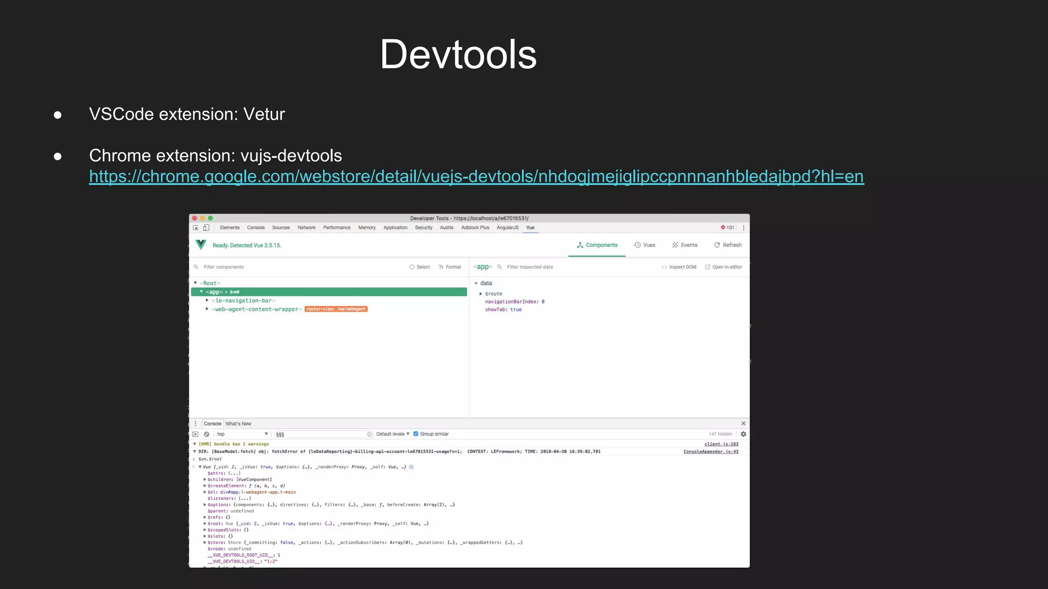 Devtools
● VSCode extension: Vetur
● Chrome extension: vujs-devtools
https://chrome.google.com/webstore/detail/vuejs-devtools/nhdogjmejiglipccpnnnanhbledajbpd?hl=en
 
