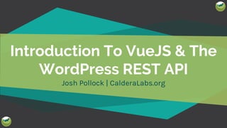 @TwitterHandle [change in Slide > Edit Master]
Introduction To VueJS & The
WordPress REST API
Josh Pollock | CalderaLabs.org
 