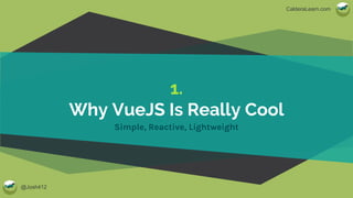 @Josh412
CalderaLearn.com
1.
Why VueJS Is Really Cool
Simple, Reactive, Lightweight
 