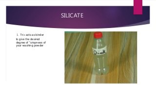 SILICATE
1. This acts as binder
to give the desired
degree of “crispness of
your washing powder
 