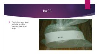 BASE
 This is the main base
material used to
prepare your liquid
soap.
 