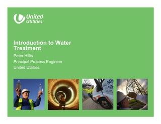 Introduction to Water
Treatment
Peter Hillis
Principal Process Engineer
United Utilities
 