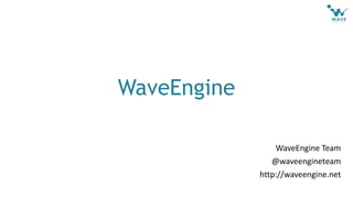 WaveEngine Team
@waveengineteam
http://waveengine.net
WaveEngine
 