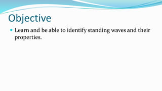 Objective
 Learn and be able to identify standing waves and their
properties.
 