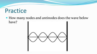 Practice
 How many nodes and antinodes does the wave below
have?
 