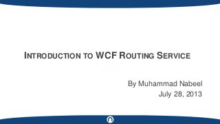 By Muhammad Nabeel
July 28, 2013
INTRODUCTION TO WCF ROUTING SERVICE
 