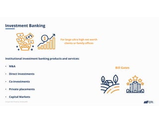 Corporate Finance Institute®
Investment Banking
Institutional investment banking products and services:
• M&A
• Direct Investments
• Co-investments
• Private placements
• Capital Markets
For large ultra high net worth
clients or family offices
Bill Gates
 
