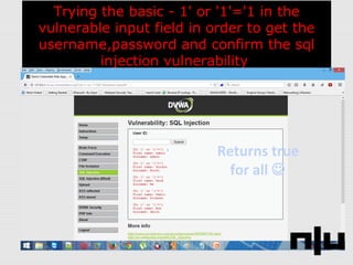 Trying the basic - 1' or '1'='1 in the
vulnerable input field in order to get the
username,password and confirm the sql
injection vulnerability
Returns true
for all 
 