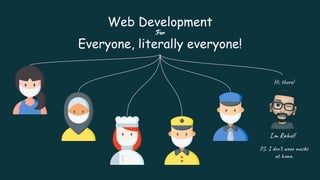 Web Development
For
Everyone, literally everyone!
Hi, there!
I,m Rahul!
PS. I don’t wear masks
at home.
 