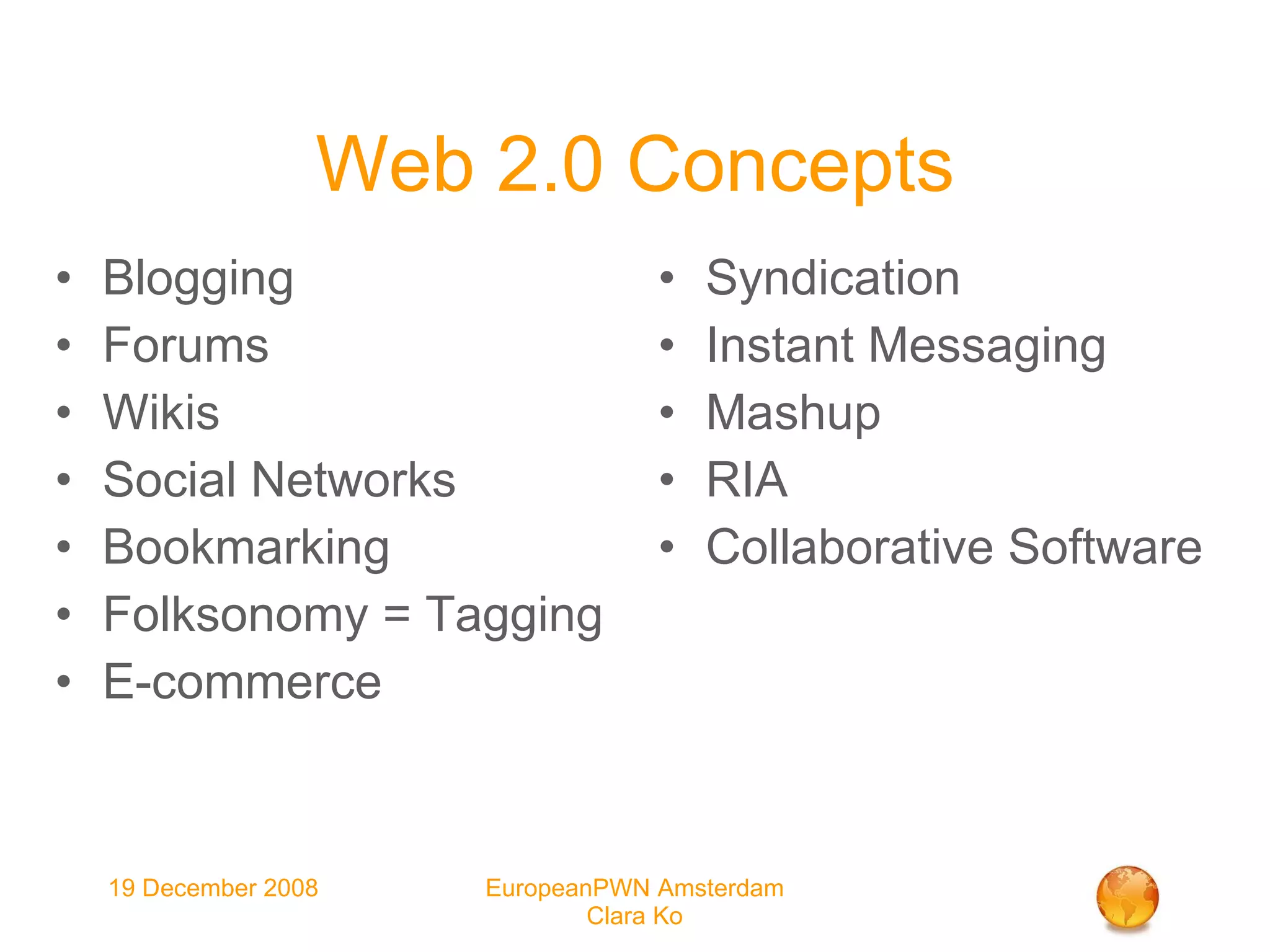 Web 2.0 Concepts Blogging Forums Wikis Social Networks Bookmarking Folksonomy = Tagging E-commerce Syndication Instant Messaging Mashup RIA Collaborative Software 