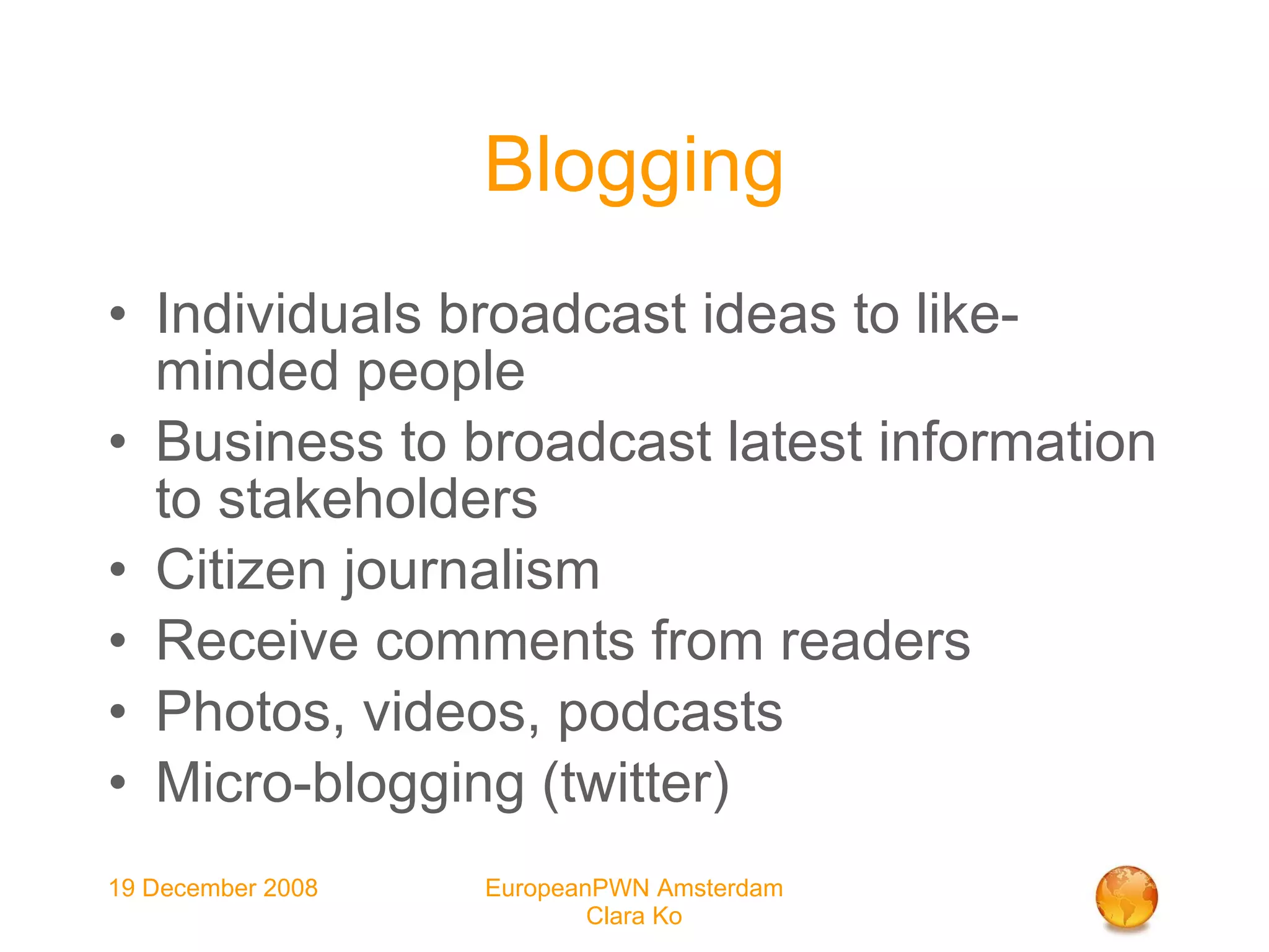 Blogging Individuals broadcast ideas to like-minded people Business to broadcast latest information to stakeholders Citizen journalism Receive comments from readers Photos, videos, podcasts Micro-blogging (twitter)‏ 