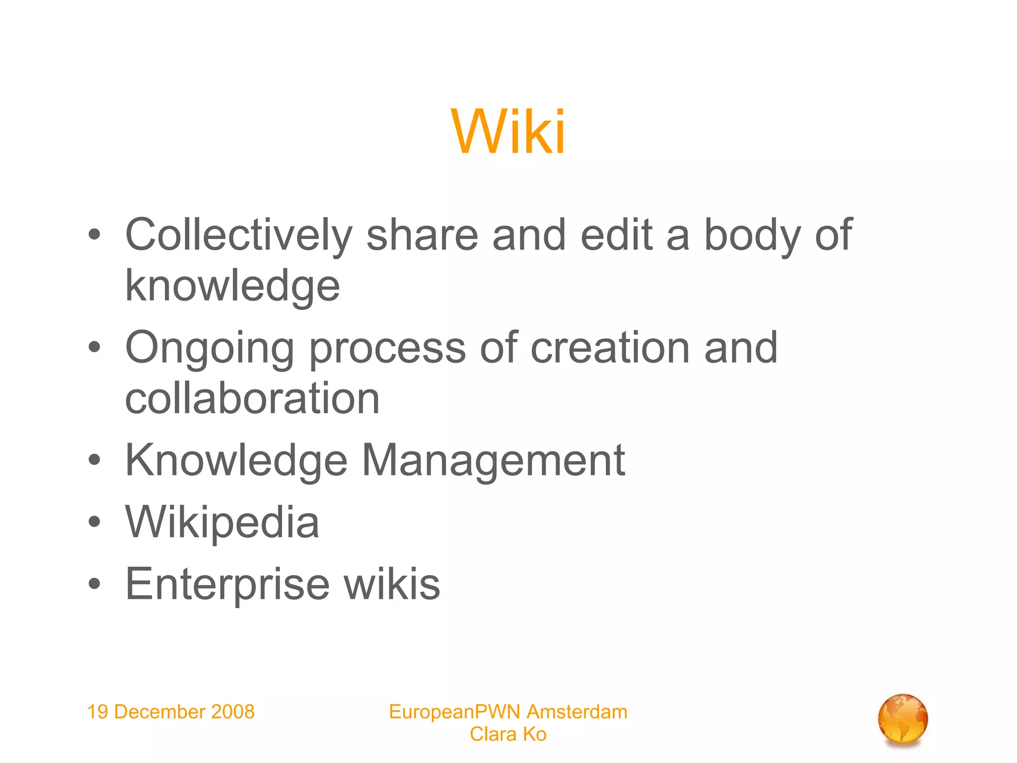 Wiki Collectively share and edit a body of knowledge Ongoing process of creation and collaboration  Knowledge Management  Wikipedia Enterprise wikis 
