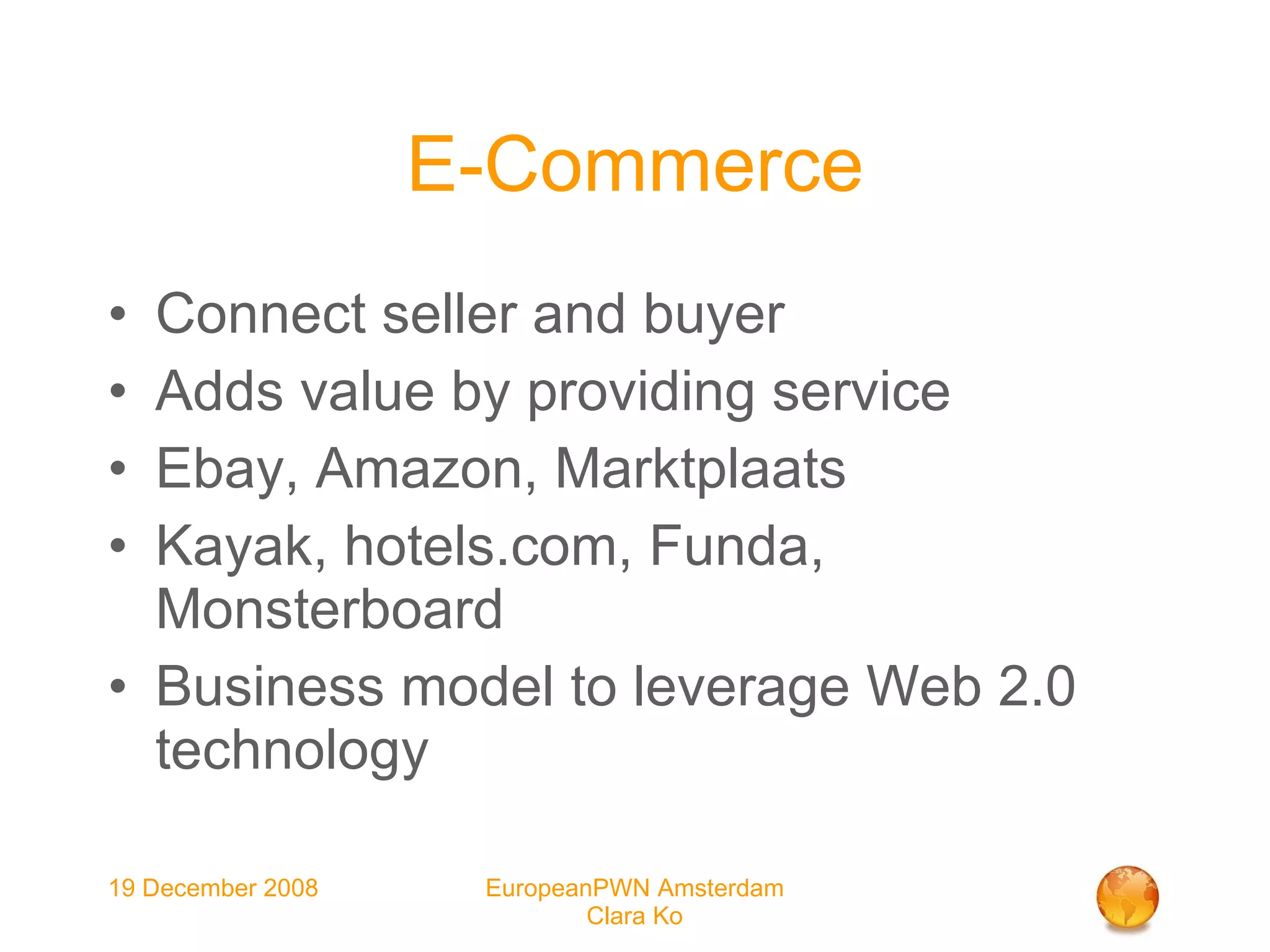 E-Commerce Connect seller and buyer Adds value by providing service Ebay, Amazon, Marktplaats Kayak, hotels.com, Funda, Monsterboard Business model to leverage Web 2.0 technology 