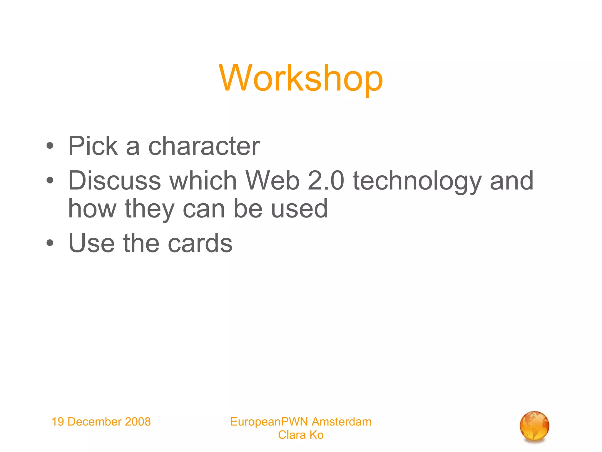Workshop Pick a character Discuss which Web 2.0 technology and how they can be used Use the cards 