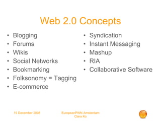 Web 2.0 Concepts Blogging Forums Wikis Social Networks Bookmarking Folksonomy = Tagging E-commerce Syndication Instant Messaging Mashup RIA Collaborative Software 