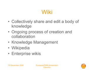 Wiki Collectively share and edit a body of knowledge Ongoing process of creation and collaboration  Knowledge Management  Wikipedia Enterprise wikis 