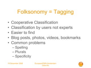 Folksonomy = Tagging Cooperative Classification Classification by users not experts Easier to find Blog posts, photos, videos, bookmarks Common problems Spelling Plurals Specificity 