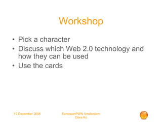 Workshop Pick a character Discuss which Web 2.0 technology and how they can be used Use the cards 